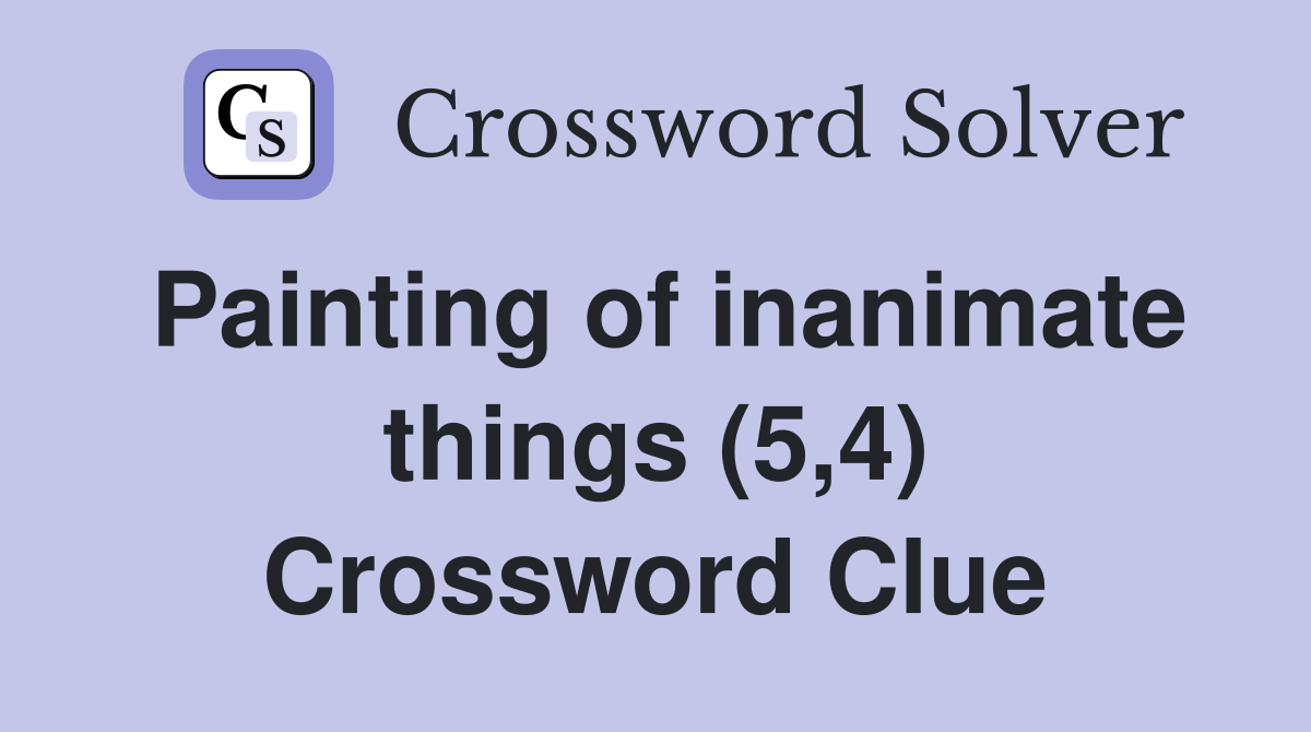 Painting of inanimate things (5,4) Crossword Clue