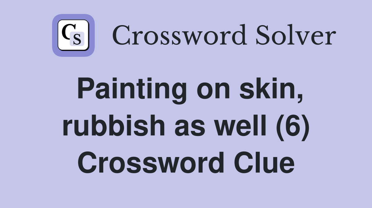Painting on skin, rubbish as well (6) Crossword Clue