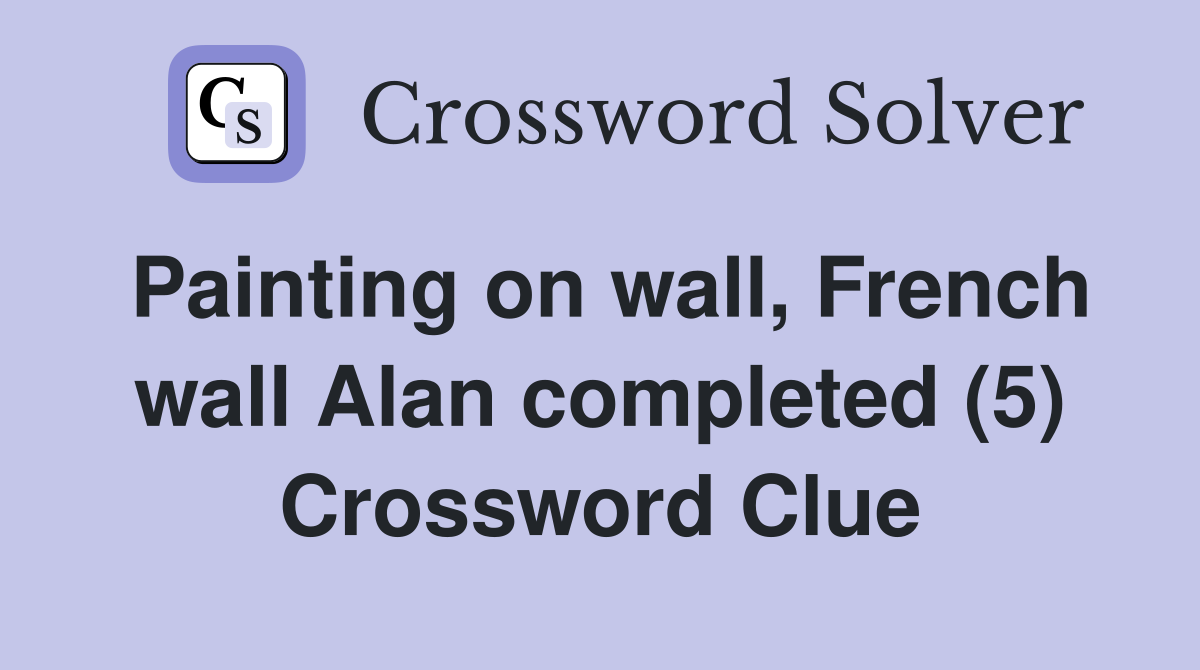 Painting on wall, French wall Alan completed (5) Crossword Clue