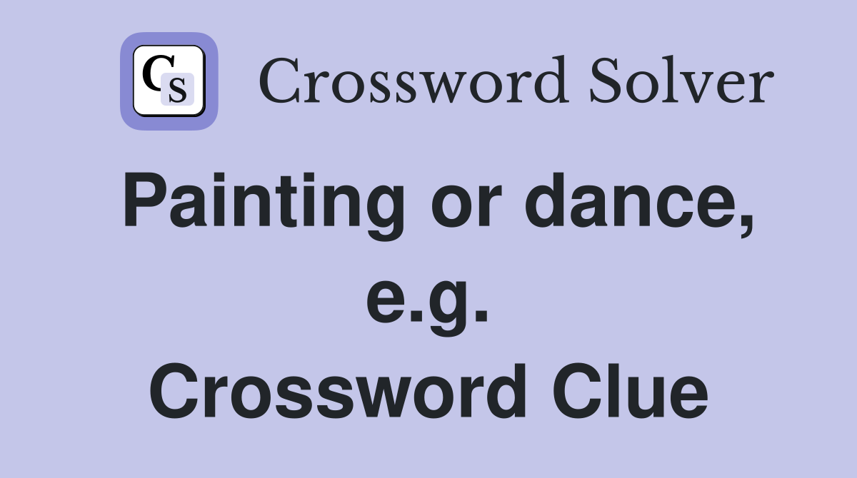 Painting or dance, e.g. Crossword Clue