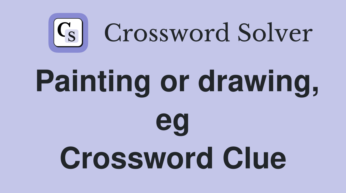 Painting or drawing, eg Crossword Clue