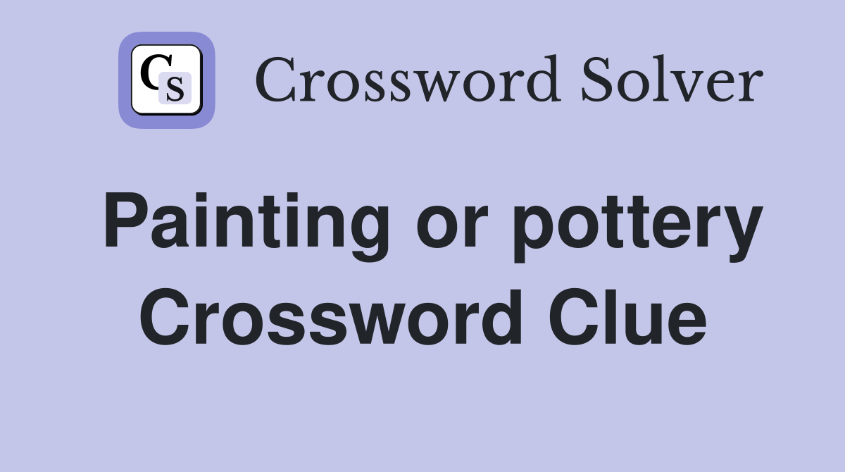 Painting or pottery Crossword Clue