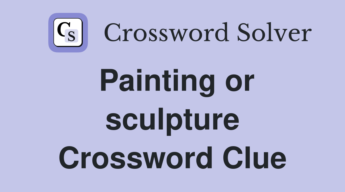 Painting or sculpture Crossword Clue