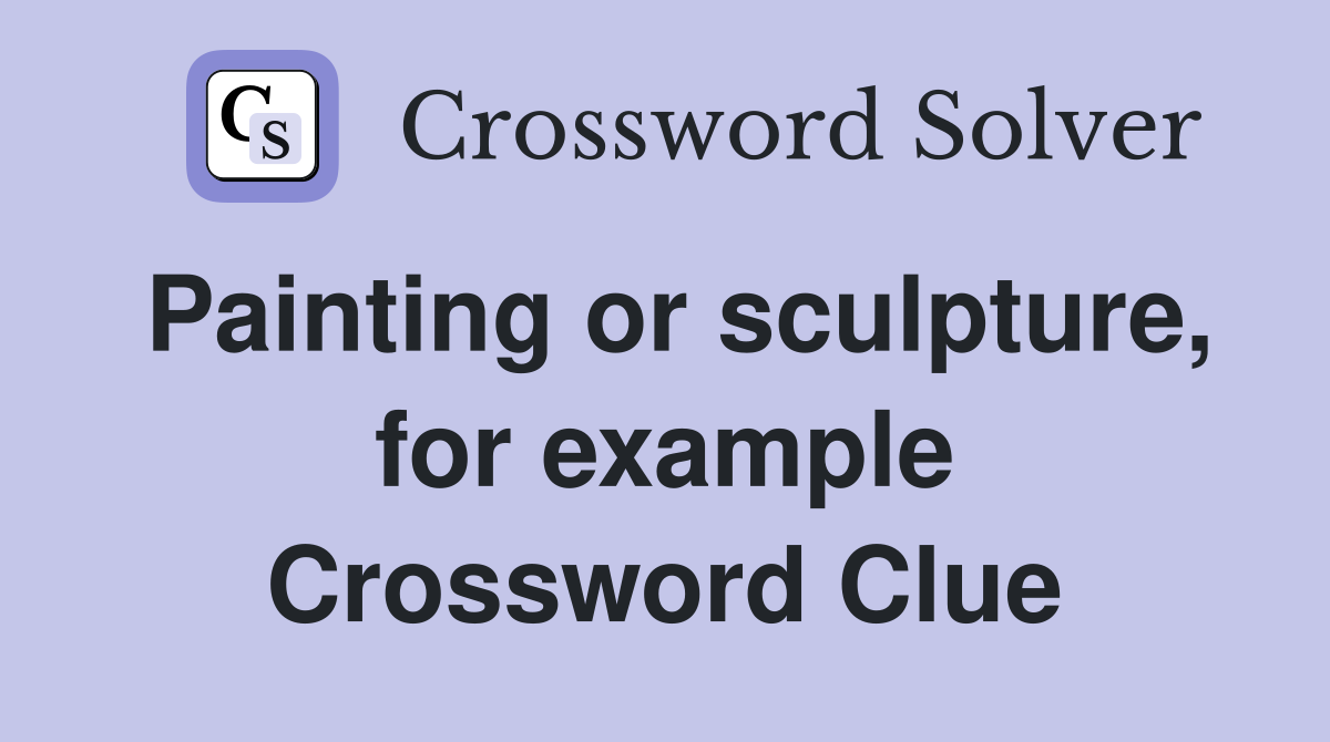 Painting or sculpture, for example Crossword Clue