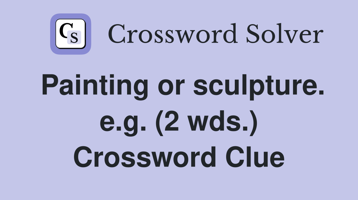 Painting or sculpture. e.g. (2 wds.) Crossword Clue