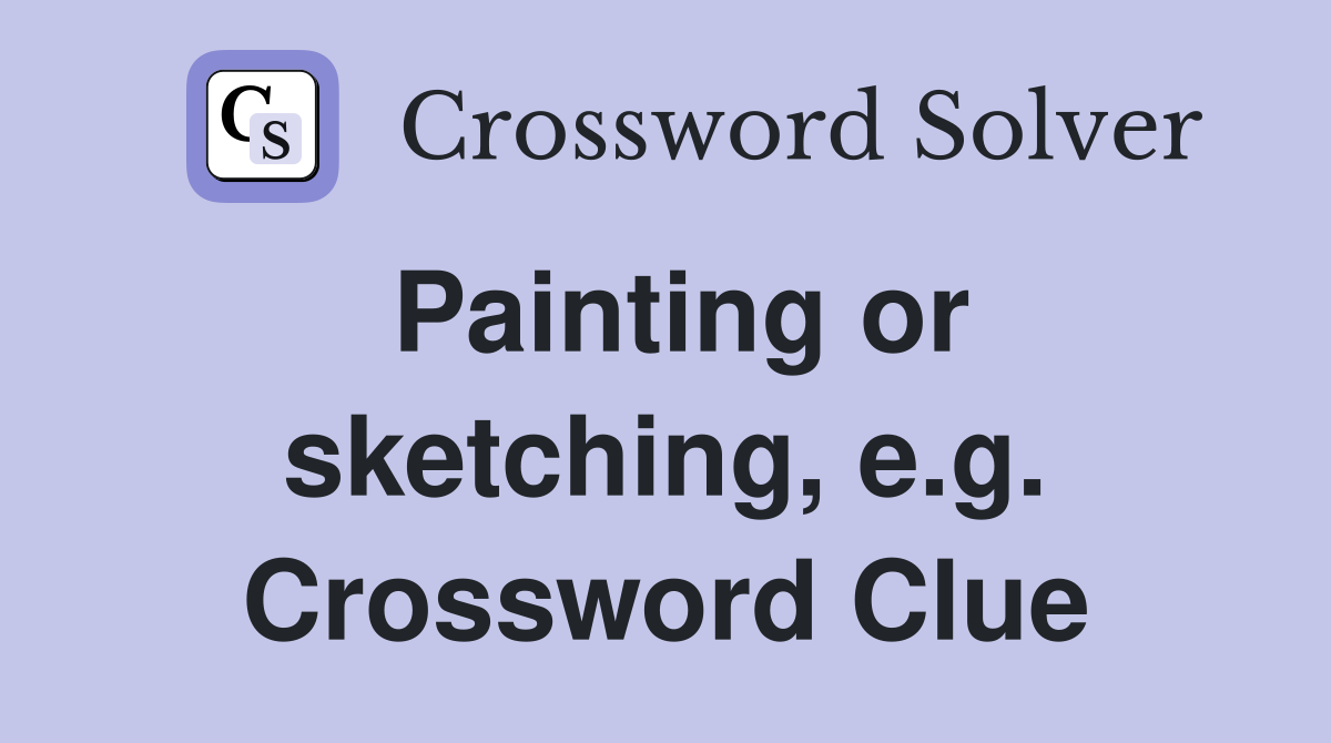 Painting or sketching, e.g. Crossword Clue