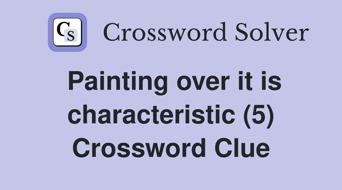 Painting over it is characteristic (5) Crossword Clue