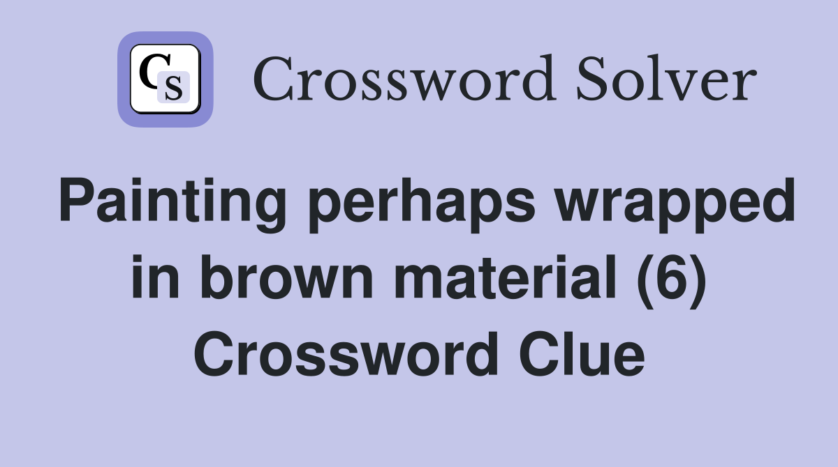 Painting perhaps wrapped in brown material (6) Crossword Clue