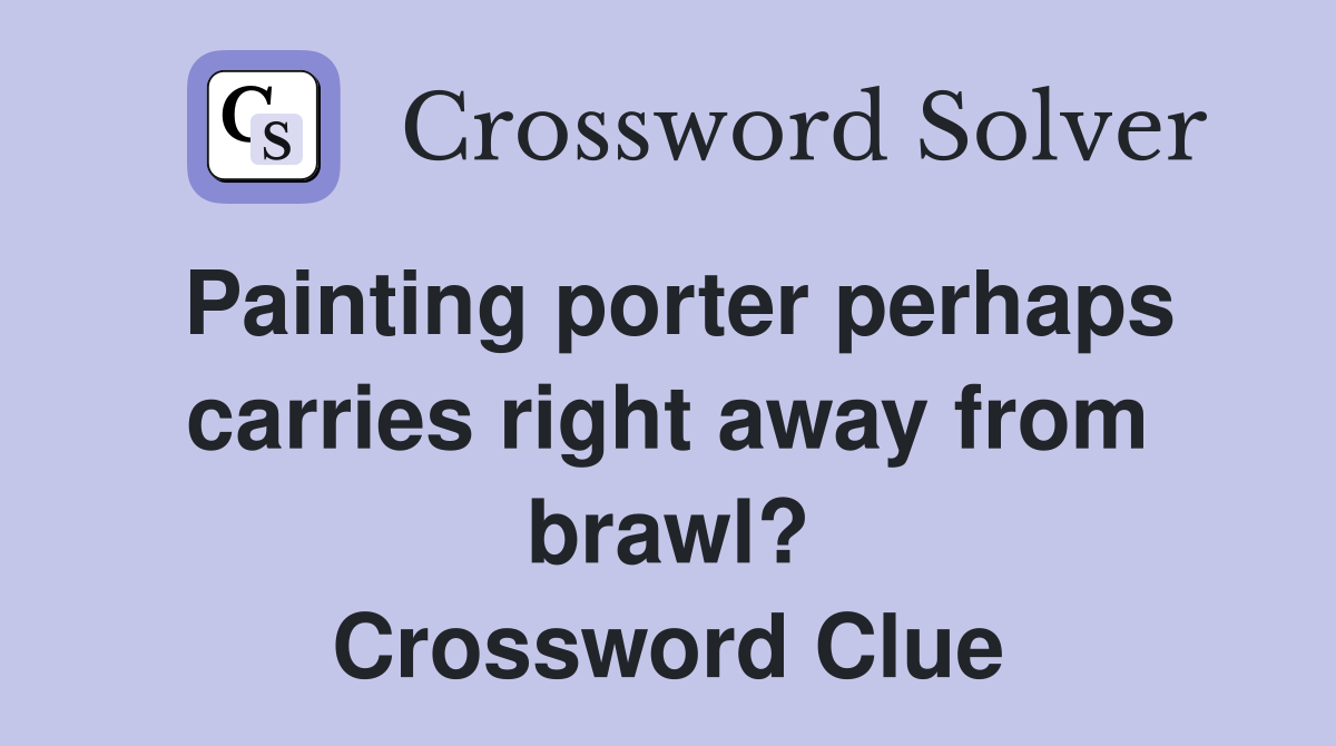 Painting porter perhaps carries right away from brawl? Crossword Clue