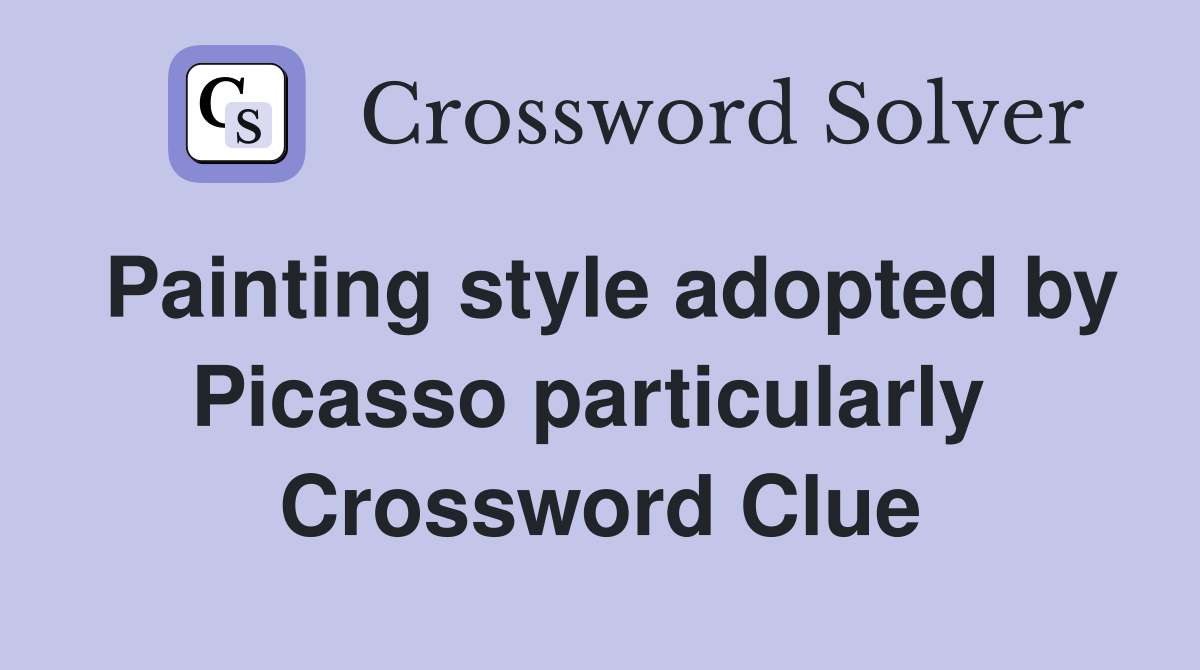 Painting style adopted by Picasso particularly  Crossword Clue