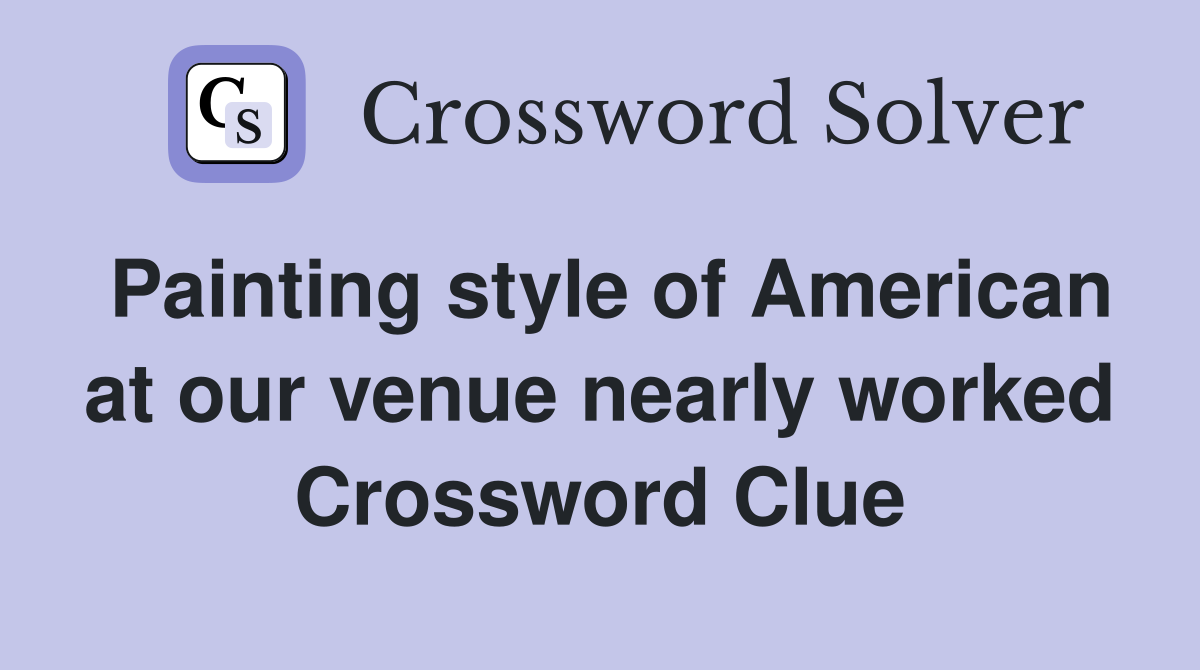 Painting style of American at our venue nearly worked Crossword Clue