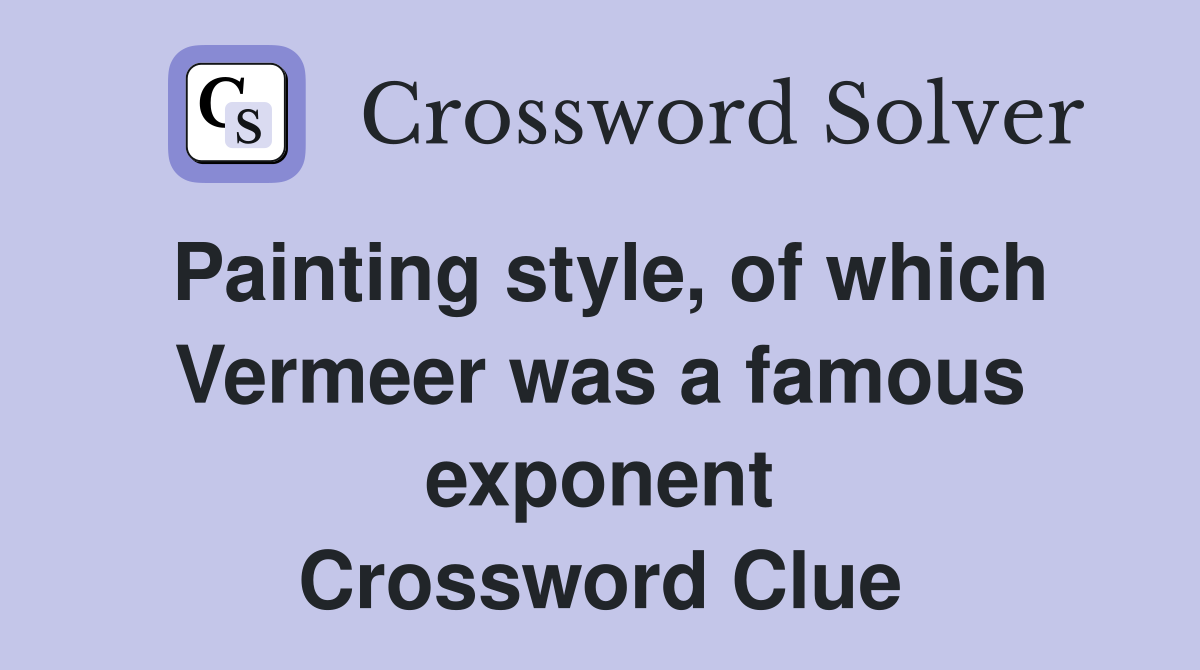 Painting style, of which Vermeer was a famous exponent Crossword Clue