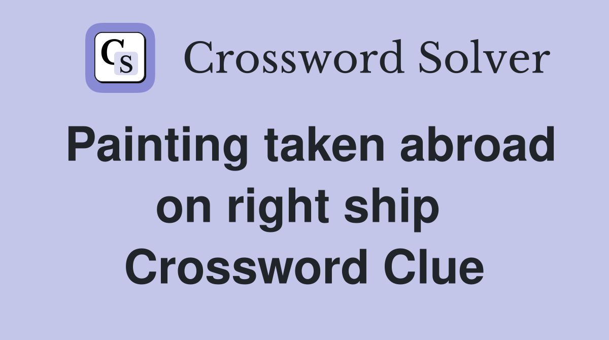 Painting taken abroad on right ship  Crossword Clue