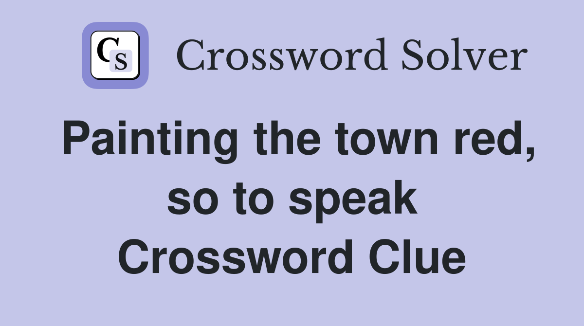 Painting the town red, so to speak Crossword Clue
