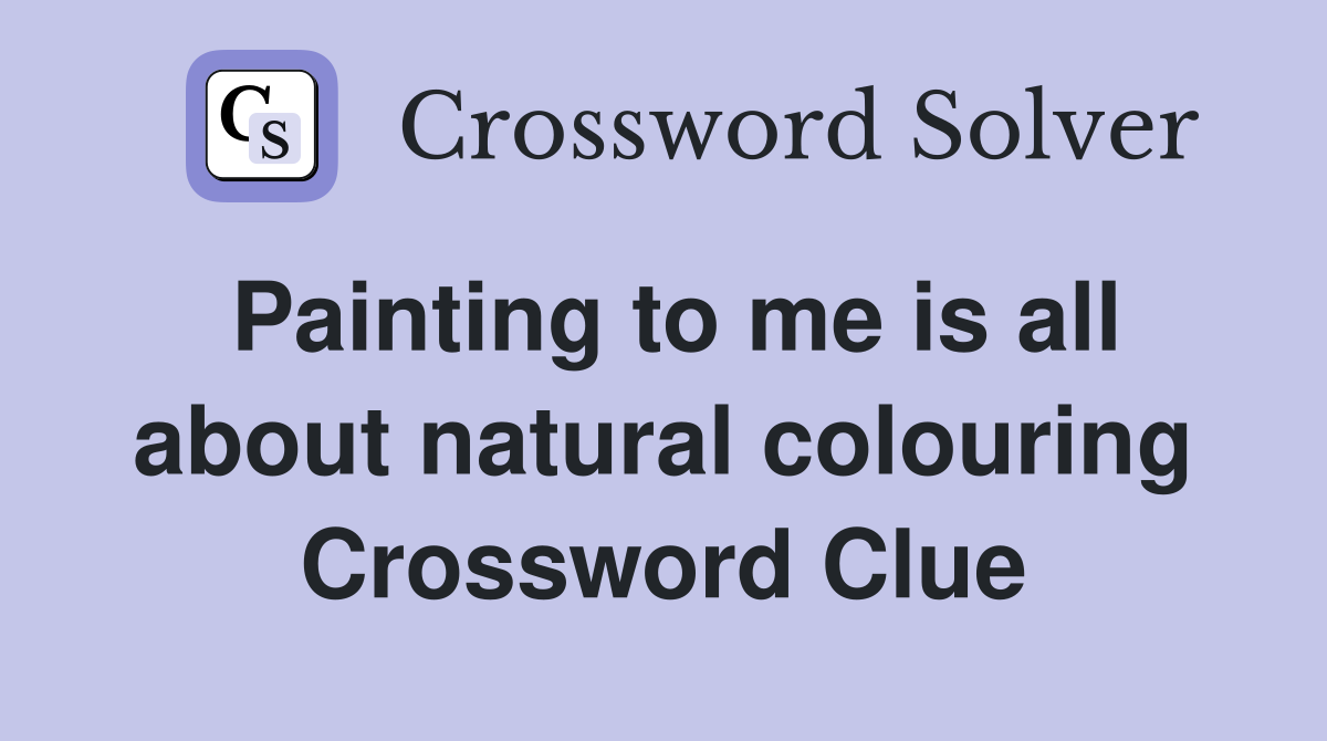 Painting to me is all about natural colouring Crossword Clue