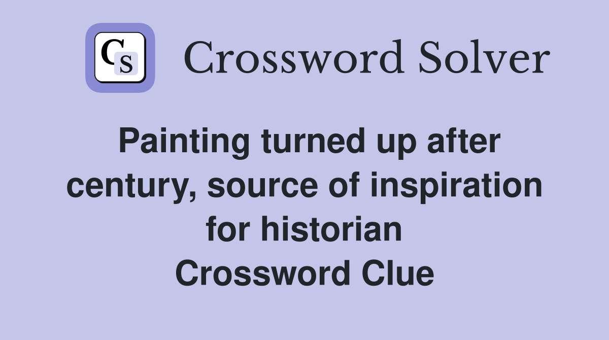Painting turned up after century, source of inspiration for historian Crossword Clue