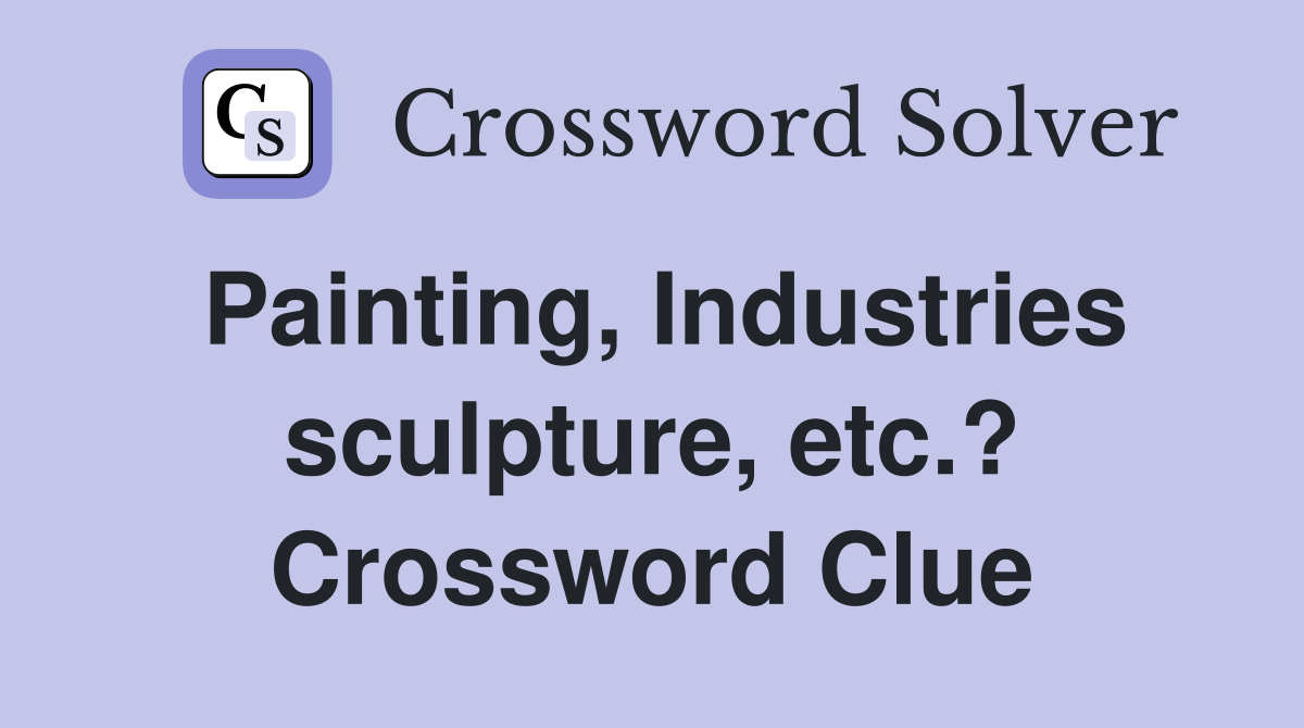 Painting, Industries sculpture, etc.? Crossword Clue