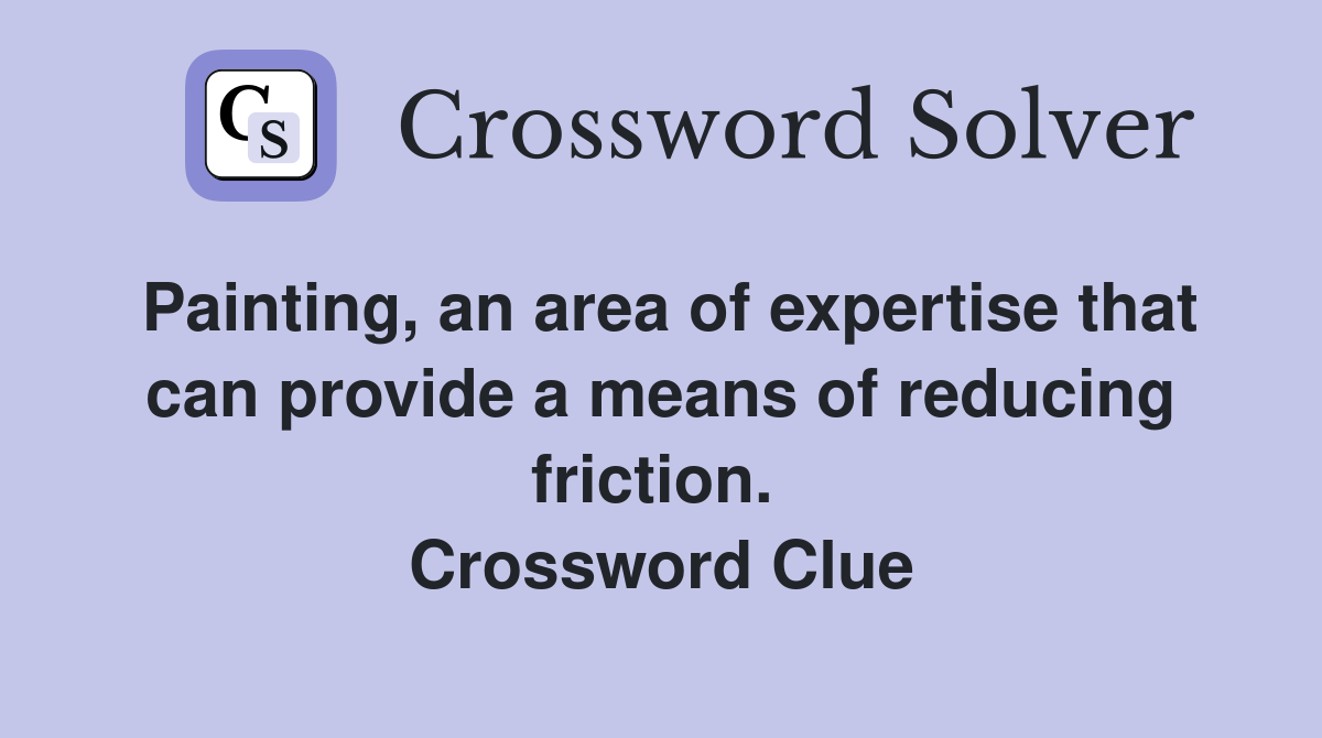 Painting, an area of expertise that can provide a means of reducing friction.  Crossword Clue