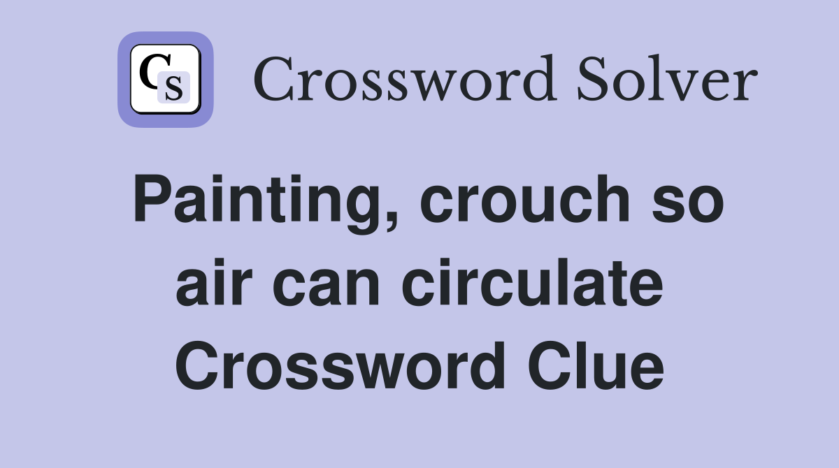 Painting, crouch so air can circulate Crossword Clue