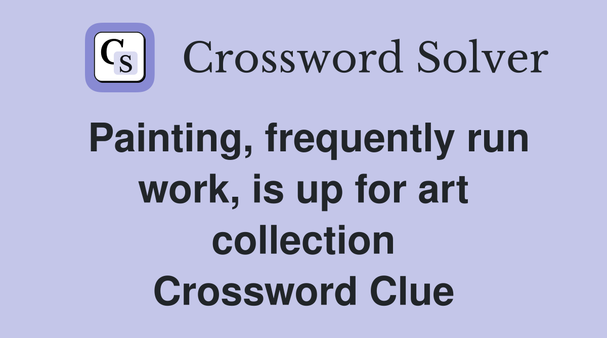 Painting, frequently run work, is up for art collection Crossword Clue