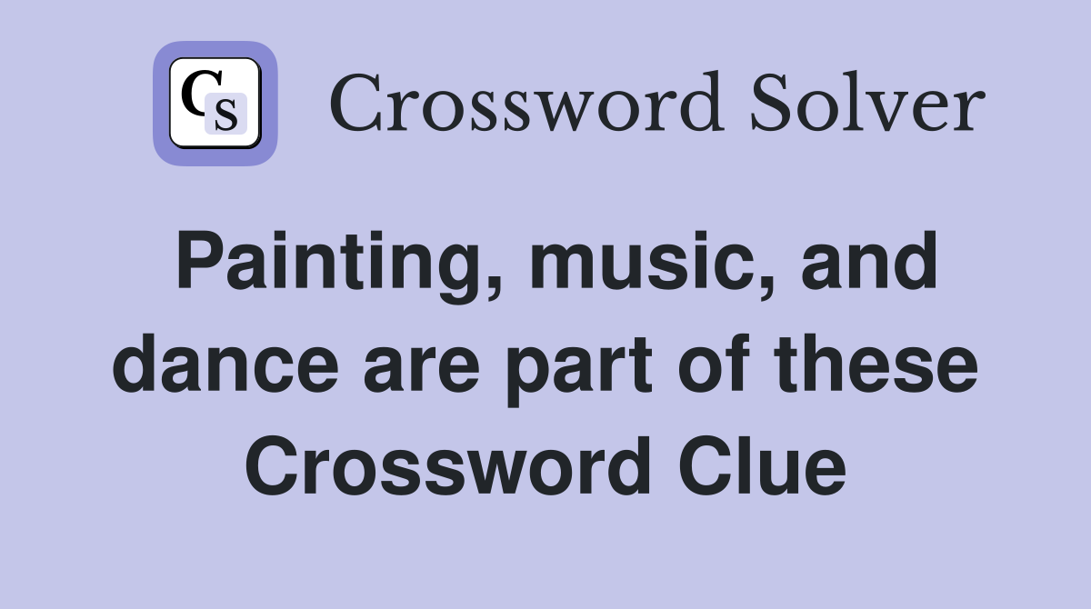 Painting, music, and dance are part of these Crossword Clue