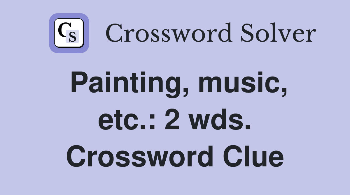 Painting, music, etc.: 2 wds. Crossword Clue