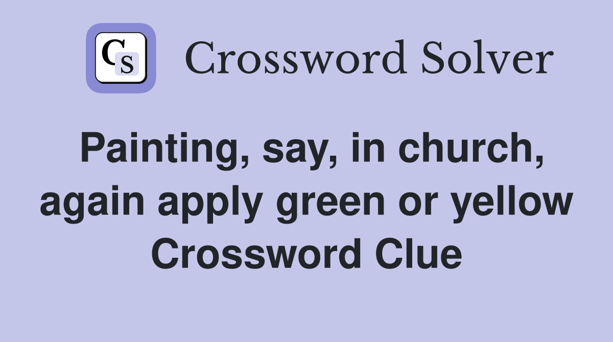 Painting, say, in church, again apply green or yellow Crossword Clue