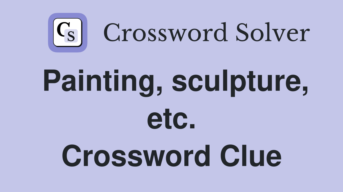 Painting, sculpture, etc. Crossword Clue