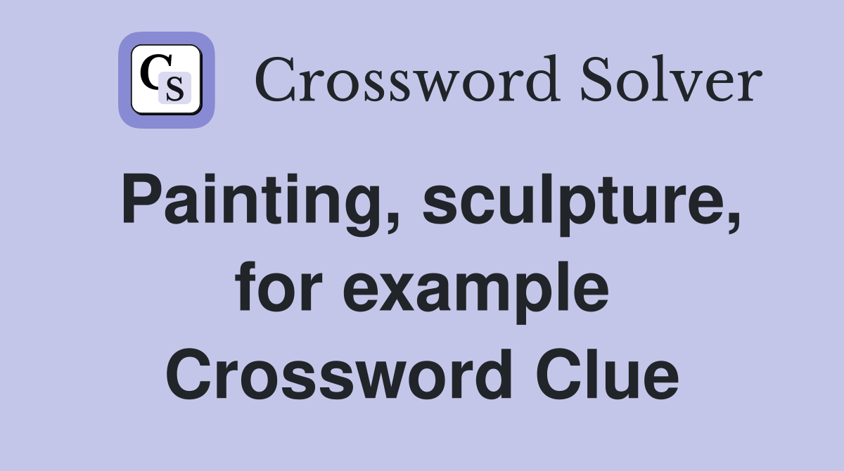 Painting, sculpture, for example Crossword Clue