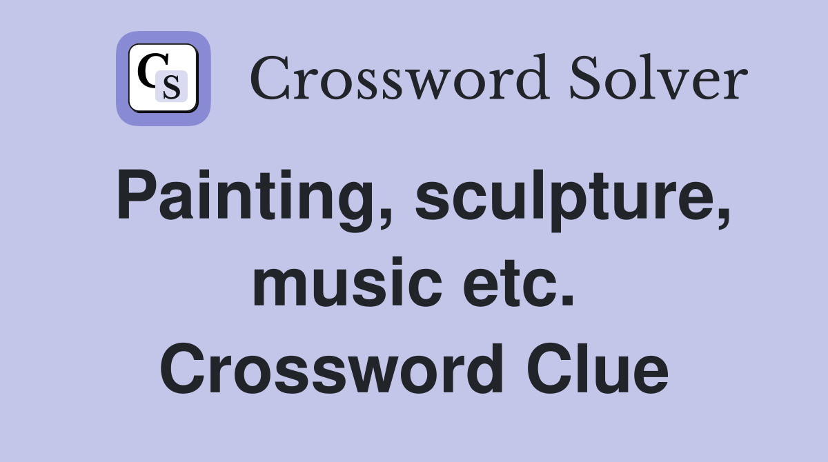 Painting, sculpture, music etc. Crossword Clue