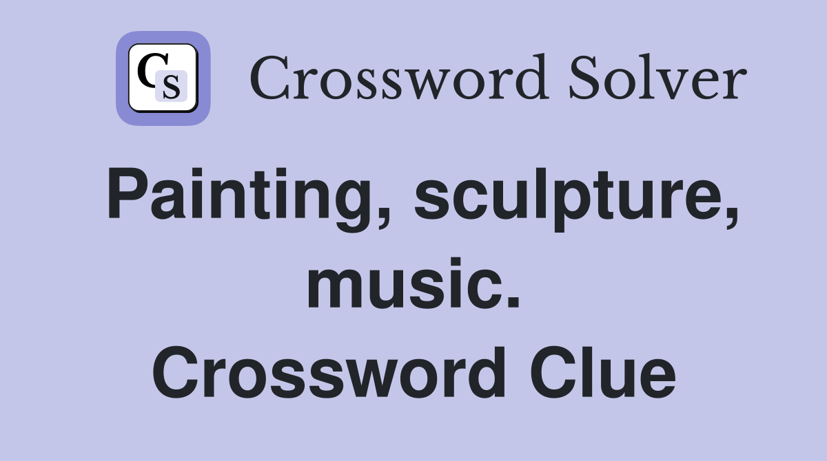 Painting, sculpture, music. Crossword Clue