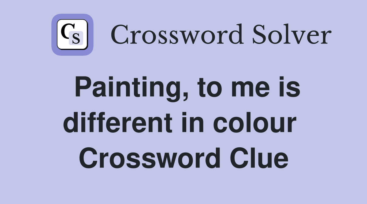 Painting, to me is different in colour  Crossword Clue