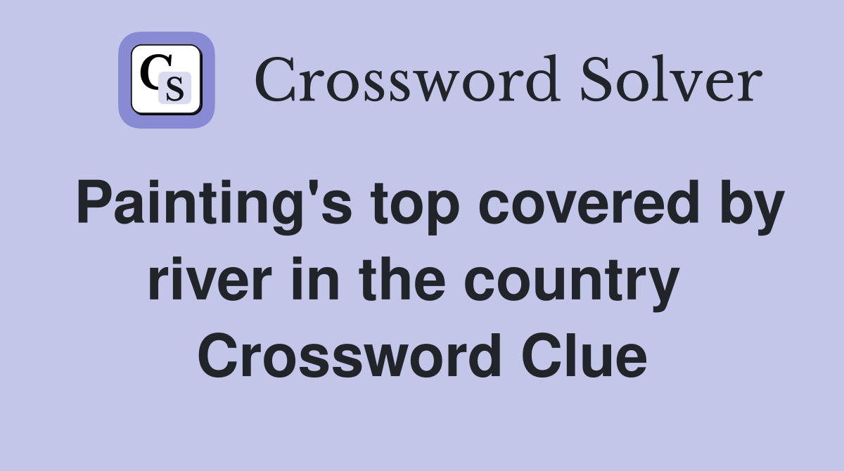 Painting's top covered by river in the country  Crossword Clue