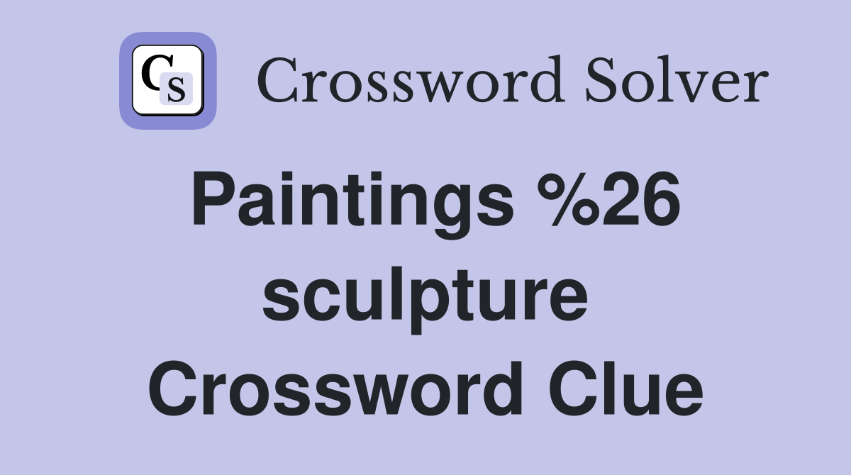Paintings %26 sculpture Crossword Clue