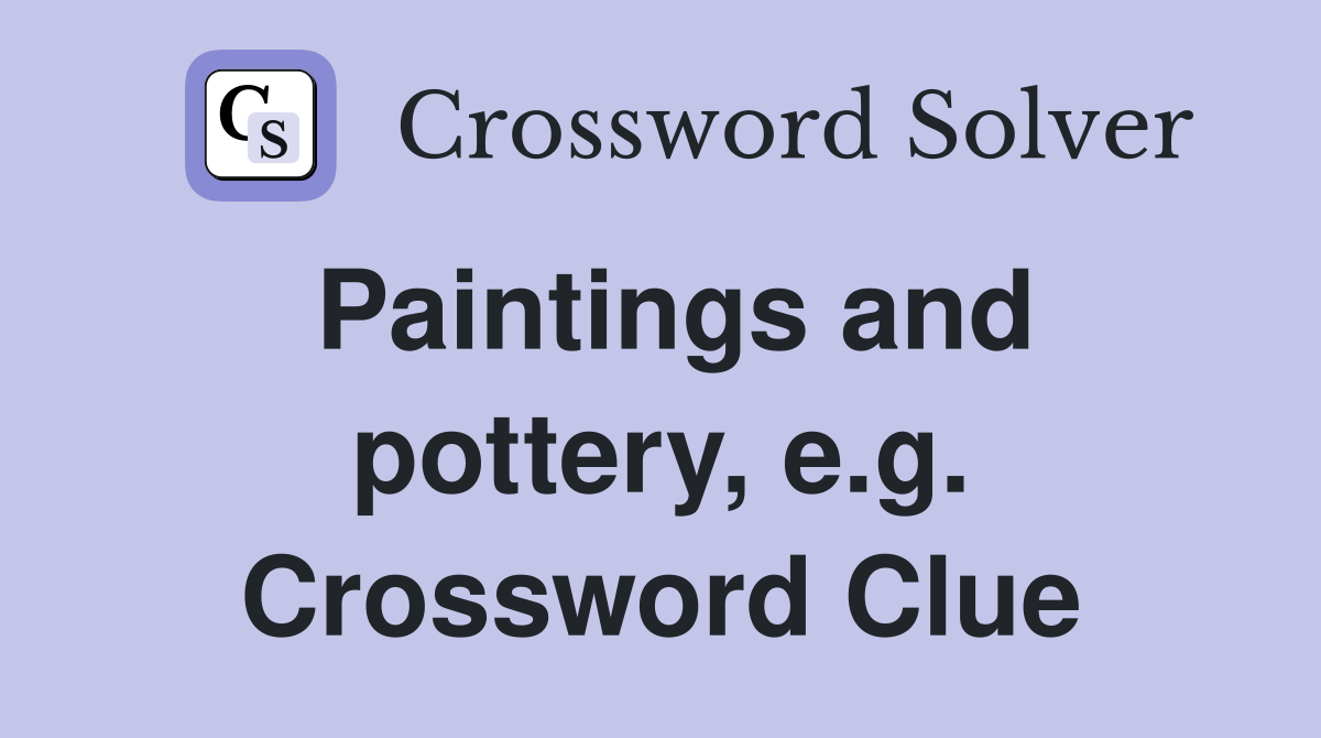 Paintings and pottery, e.g. Crossword Clue