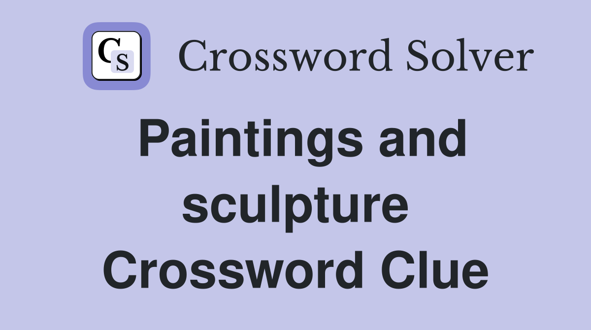 Paintings and sculpture Crossword Clue
