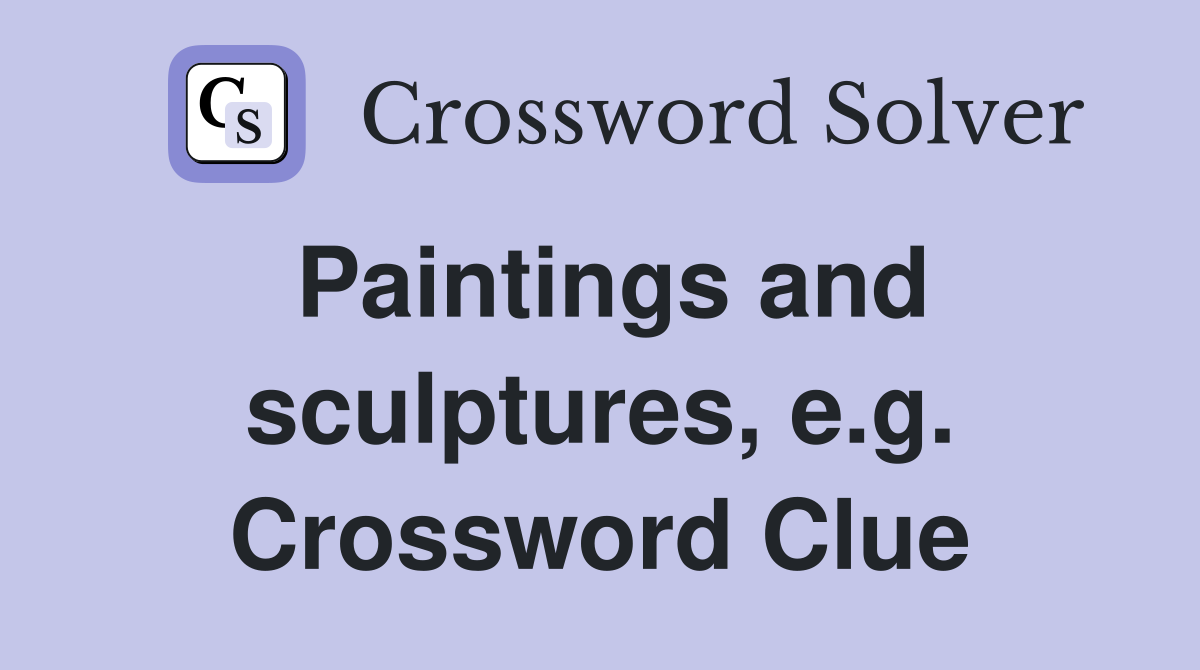 Paintings and sculptures, e.g. Crossword Clue