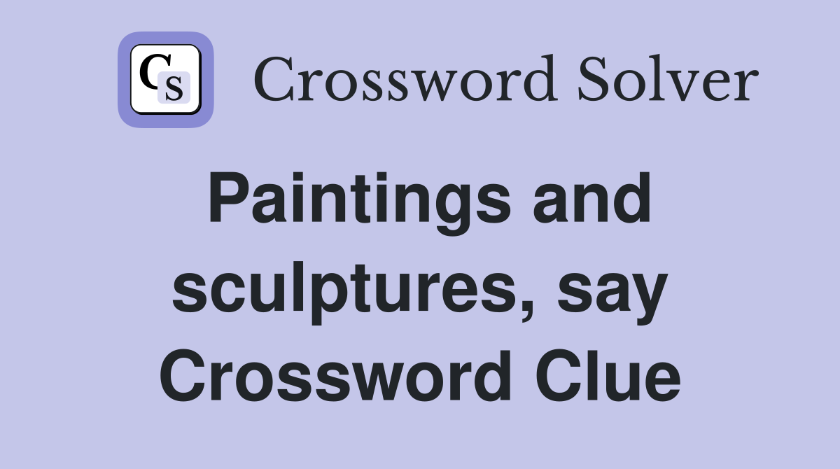 Paintings and sculptures, say Crossword Clue
