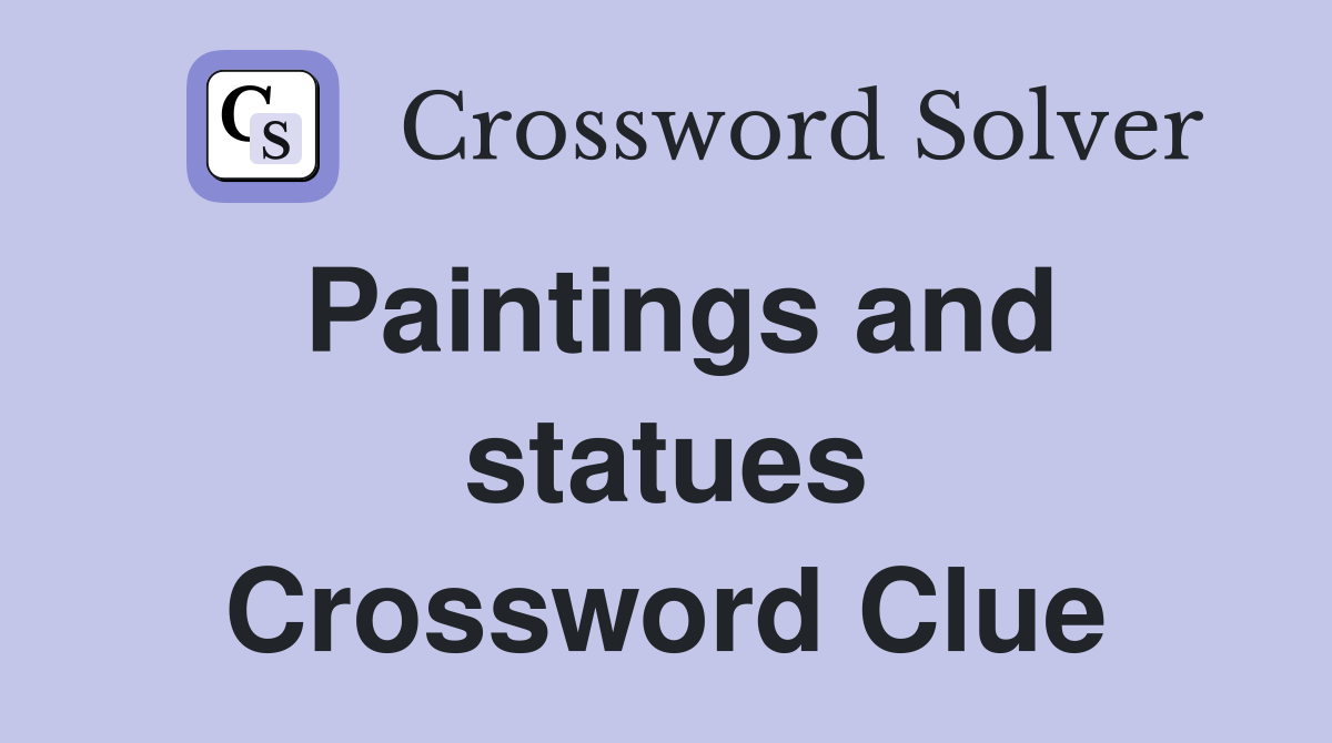 Paintings and statues Crossword Clue