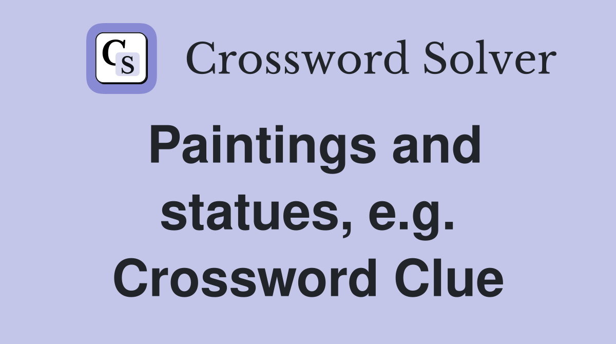 Paintings and statues, e.g. Crossword Clue