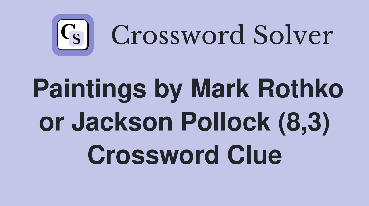 Paintings by Mark Rothko or Jackson Pollock (8,3) Crossword Clue