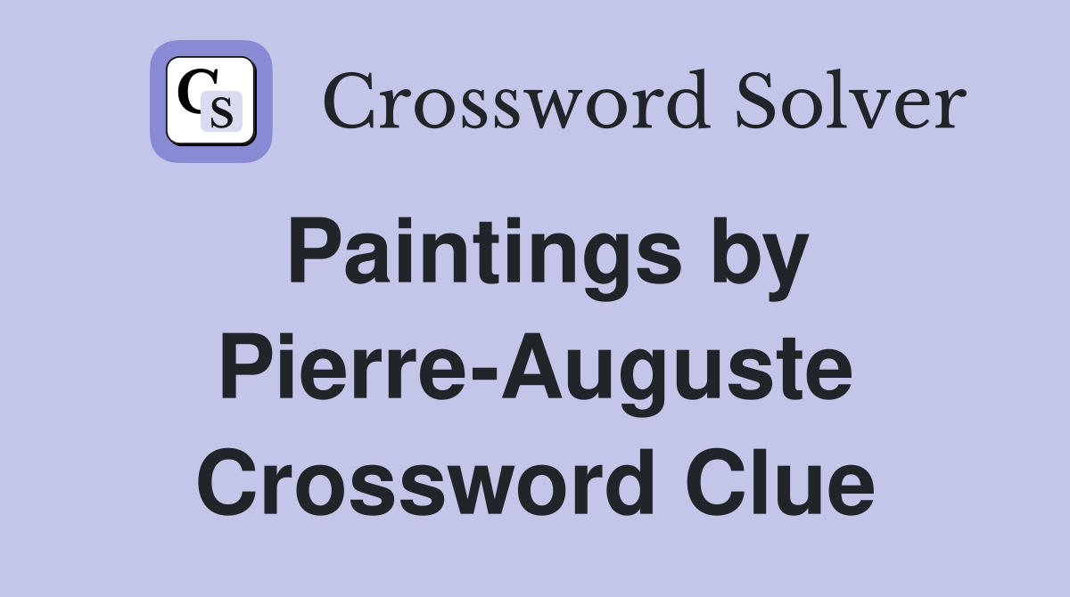 Paintings by Pierre-Auguste Crossword Clue