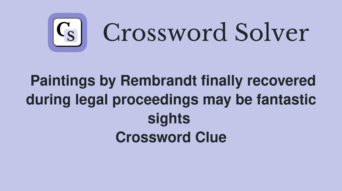 Paintings by Rembrandt finally recovered during legal proceedings may be fantastic sights  Crossword Clue
