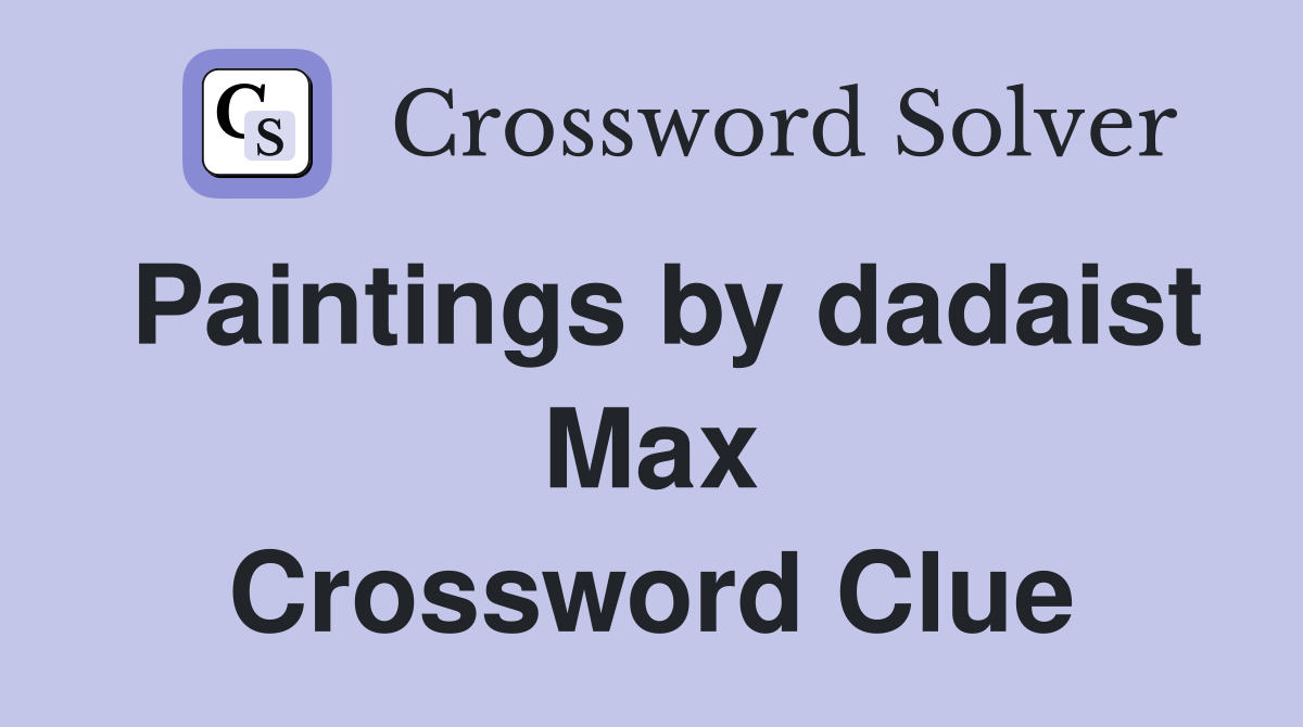 Paintings by dadaist Max Crossword Clue
