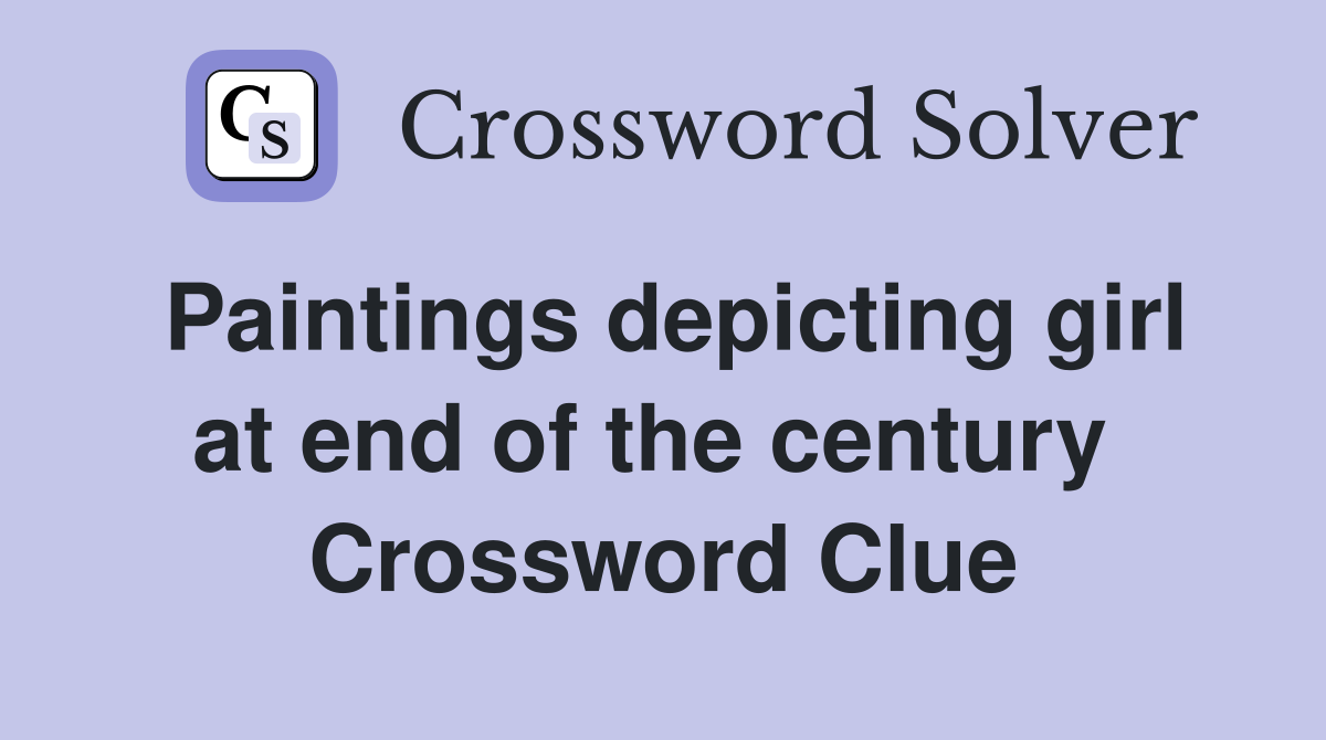Paintings depicting girl at end of the century  Crossword Clue