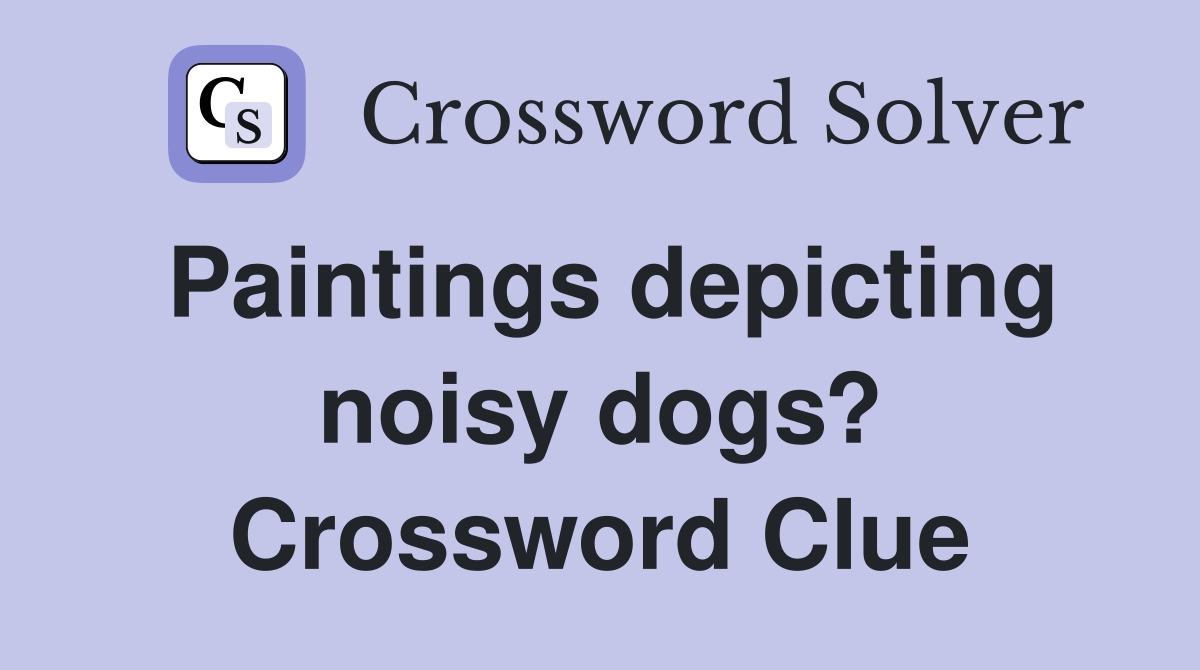Paintings depicting noisy dogs? Crossword Clue