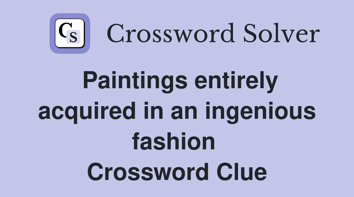 Paintings entirely acquired in an ingenious fashion  Crossword Clue