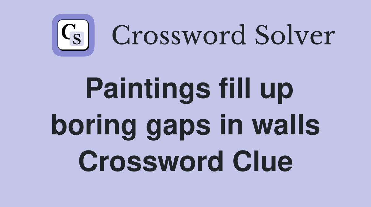 Paintings fill up boring gaps in walls Crossword Clue