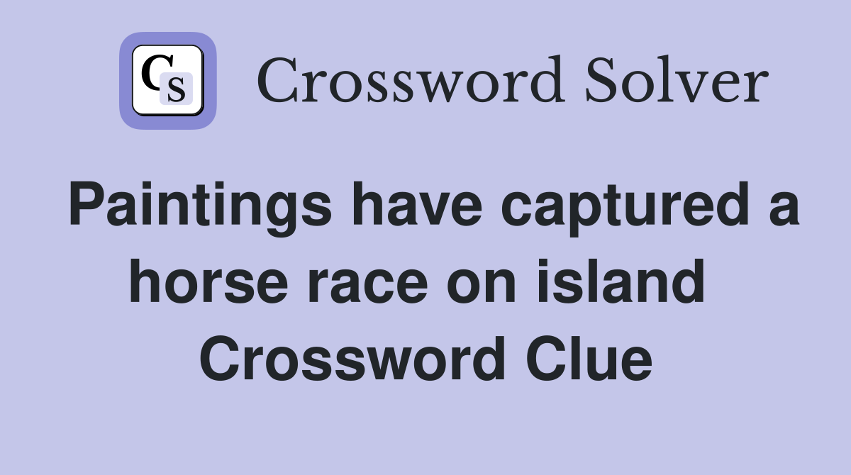 Paintings have captured a horse race on island  Crossword Clue