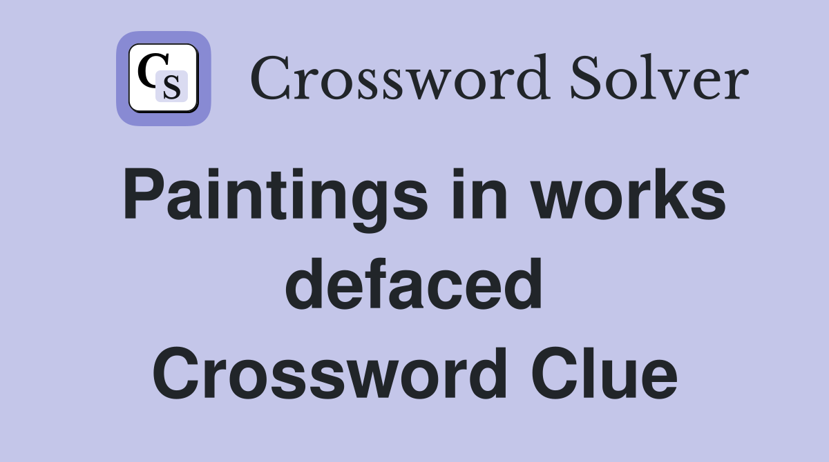 Paintings in works defaced Crossword Clue